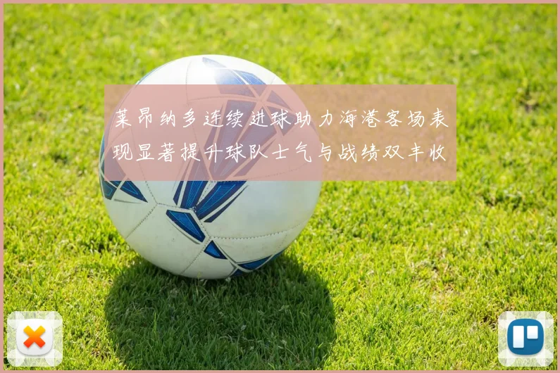 莱昂纳多连续进球助力海港客场表现显著提升球队士气与战绩双丰收