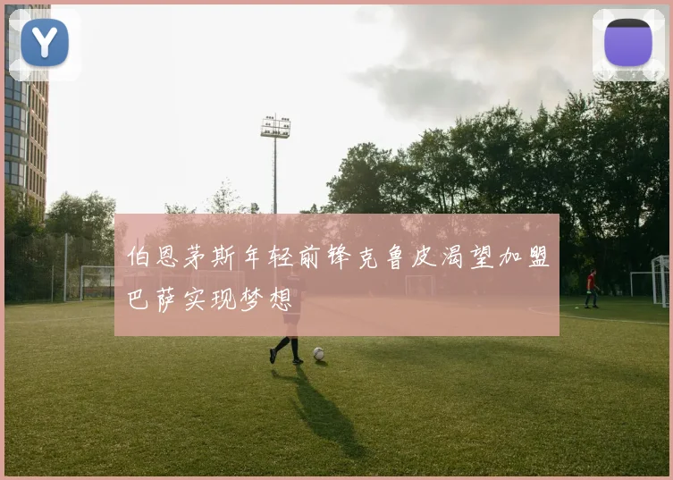 伯恩茅斯年轻前锋克鲁皮渴望加盟巴萨实现梦想