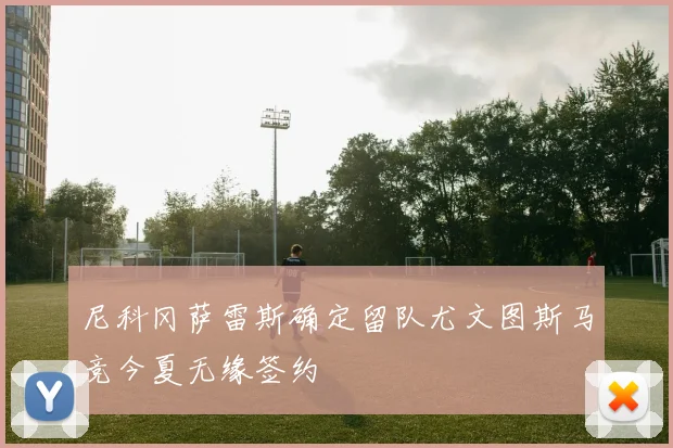 尼科冈萨雷斯确定留队尤文图斯马竞今夏无缘签约
